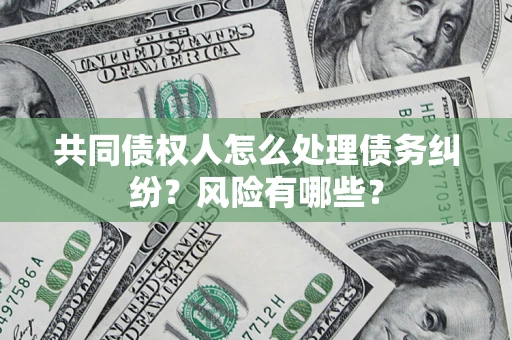 济南共同债权人怎么处理债务纠纷？风险有哪些？