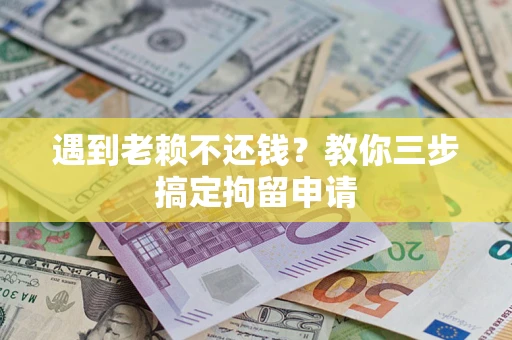 济南遇到老赖不还钱？教你三步搞定拘留申请