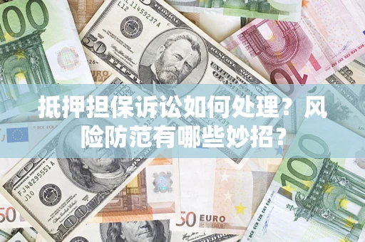 济南抵押担保诉讼如何处理？风险防范有哪些妙招？