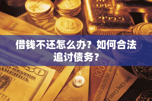 济南借钱不还怎么办？如何合法追讨债务？