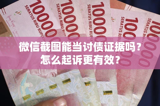 济南微信截图能当讨债证据吗？怎么起诉更有效？