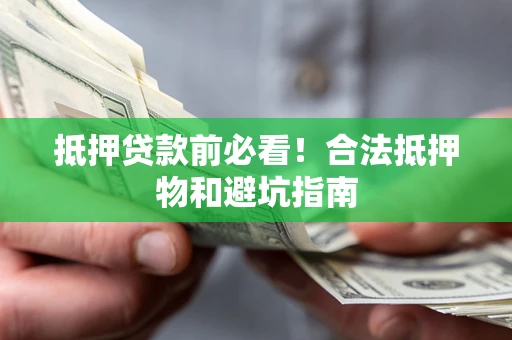 济南抵押贷款前必看！合法抵押物和避坑指南