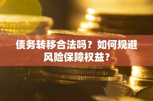 济南债务转移合法吗？如何规避风险保障权益？