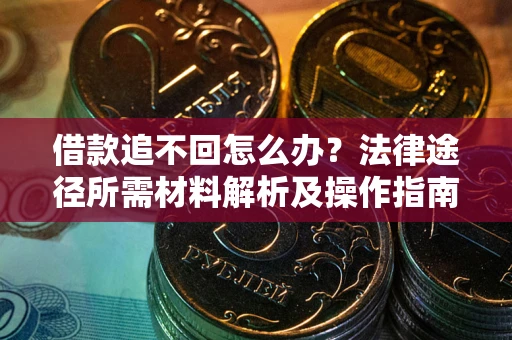 济南借款追不回怎么办?法律途径所需材料解析及操作指南 济南借款追不回怎么办?法律途径所需材料解析及操作指南