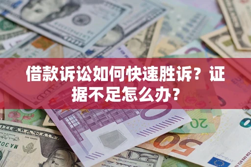 济南借款诉讼如何快速胜诉？证据不足怎么办？