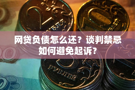 济南网贷负债怎么还？谈判禁忌如何避免起诉？