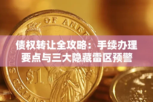 济南债权转让全攻略：手续办理要点与三大隐藏雷区预警