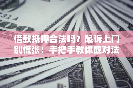 济南借款抵押合法吗？起诉上门别慌张！手把手教你应对法律程序