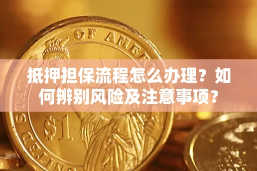 济南抵押担保流程怎么办理？如何辨别风险及注意事项？
