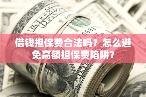 济南借钱担保费合法吗？怎么避免高额担保费陷阱？