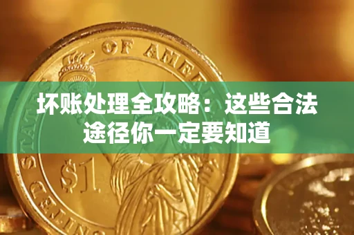 济南坏账处理全攻略：这些合法途径你一定要知道