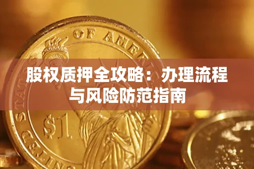 济南股权质押全攻略：办理流程与风险防范指南