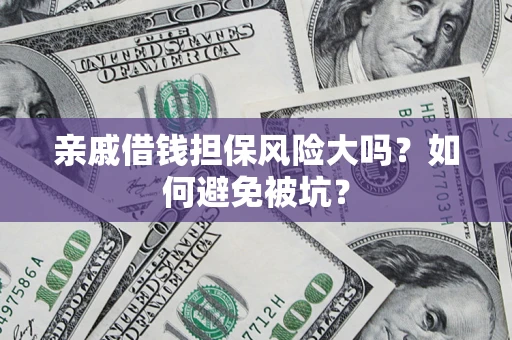 济南亲戚借钱担保风险大吗？如何避免被坑？