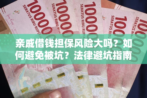 济南亲戚借钱担保风险大吗？如何避免被坑？法律避坑指南