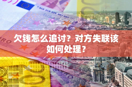 济南欠钱怎么追讨？对方失联该如何处理？
