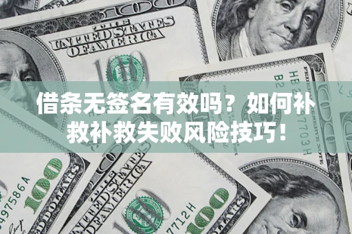 济南借条无签名有效吗？如何补救补救失败风险技巧！
