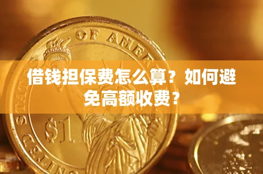 济南借钱担保费怎么算？如何避免高额收费？