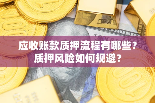 济南应收账款质押流程有哪些？质押风险如何规避？