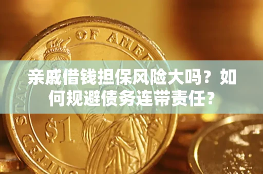 济南亲戚借钱担保风险大吗？如何规避债务连带责任？