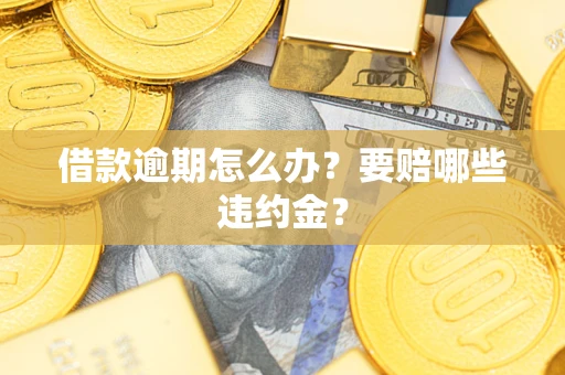 济南借款逾期怎么办？要赔哪些违约金？