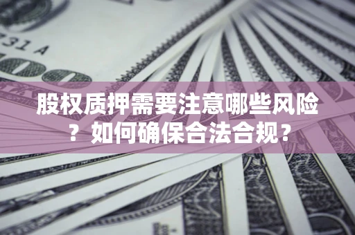 济南股权质押需要注意哪些风险？如何确保合法合规？