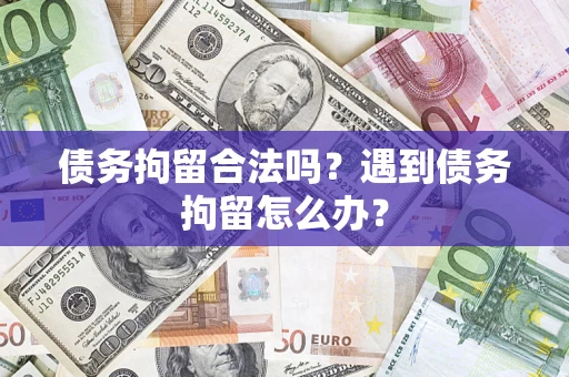 济南债务拘留合法吗？遇到债务拘留怎么办？