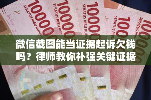 济南微信截图能当证据起诉欠钱吗？律师教你补强关键证据
