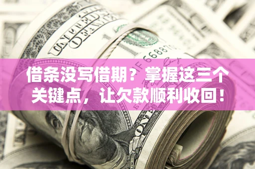 济南借条没写借期？掌握这三个关键点，让欠款顺利收回！