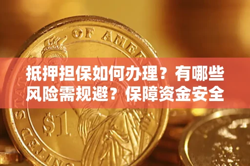济南抵押担保如何办理？有哪些风险需规避？保障资金安全