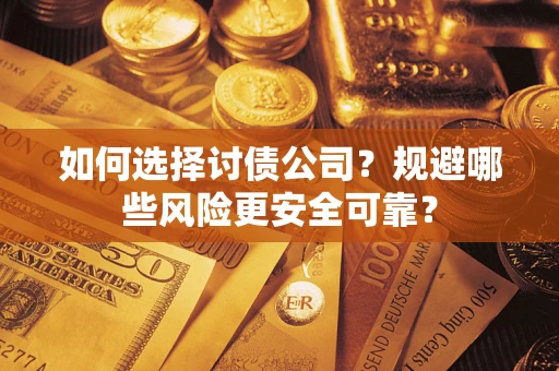 济南如何选择讨债公司？规避哪些风险更安全可靠？