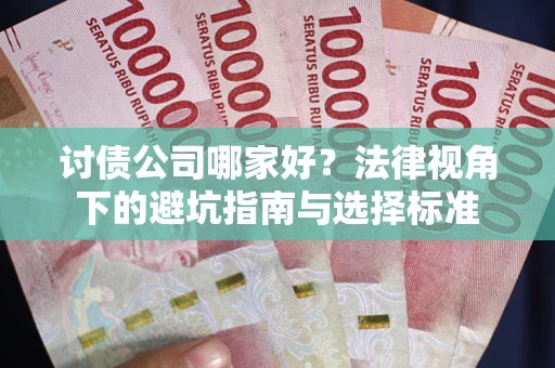 济南讨债公司哪家好？法律视角下的避坑指南与选择标准