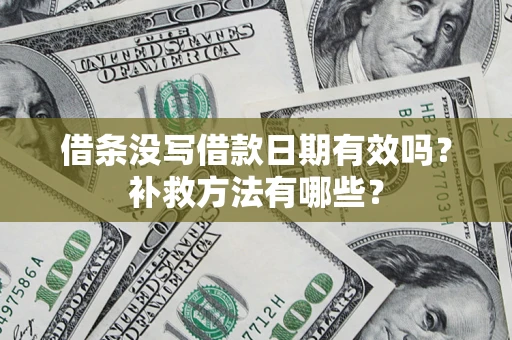 济南借条没写借款日期有效吗?补救方法有哪些? 济南借条没写借款日期有效吗?补救方法有哪些?