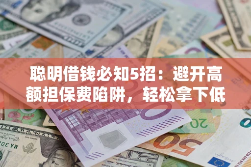 济南聪明借钱必知5招：避开高额担保费陷阱，轻松拿下低息贷款