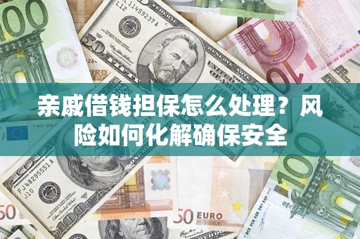 济南亲戚借钱担保怎么处理？风险如何化解确保安全