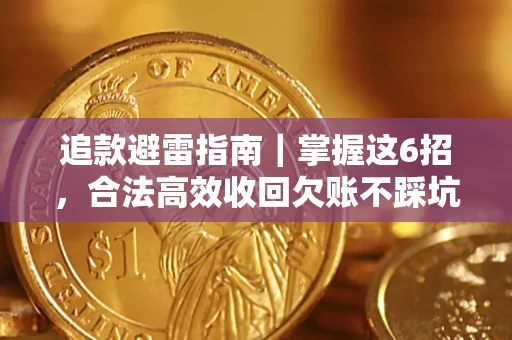 济南追款避雷指南｜掌握这6招，合法高效收回欠账不踩坑