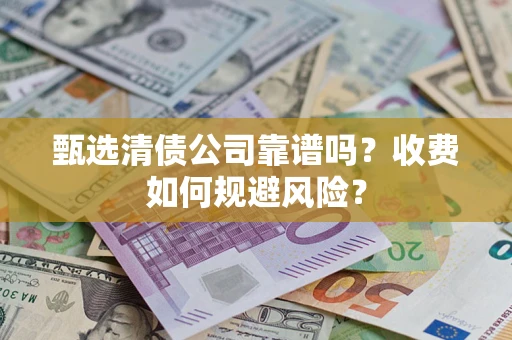 济南甄选清债公司靠谱吗？收费如何规避风险？