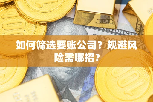 济南如何筛选要账公司？规避风险需哪招？