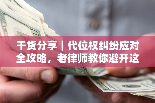 济南干货分享｜代位权纠纷应对全攻略，老律师教你避开这5大雷区