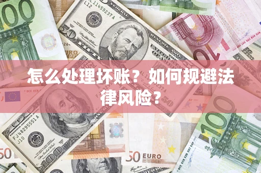 济南怎么处理坏账？如何规避法律风险？