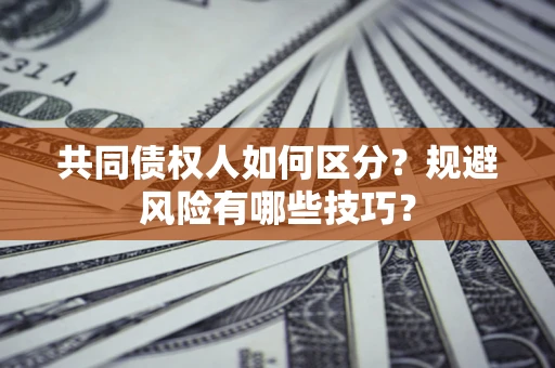 济南共同债权人如何区分？规避风险有哪些技巧？