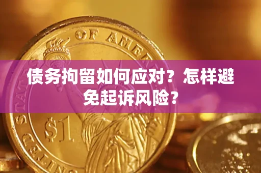 济南债务拘留如何应对？怎样避免起诉风险？
