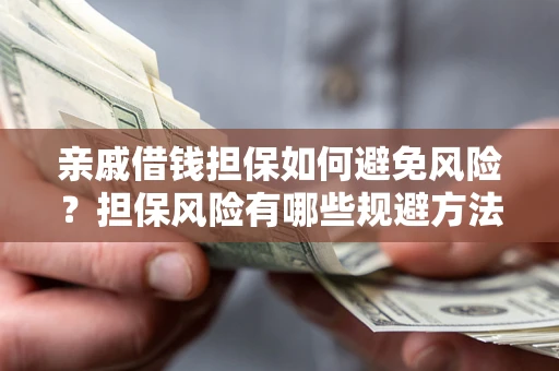 济南亲戚借钱担保如何避免风险？担保风险有哪些规避方法？