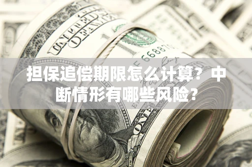 济南担保追偿期限怎么计算？中断情形有哪些风险？