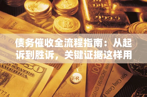 济南债务催收全流程指南：从起诉到胜诉，关键证据这样用