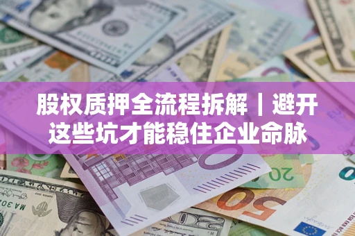 济南股权质押全流程拆解｜避开这些坑才能稳住企业命脉