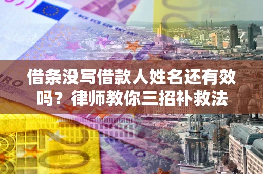 济南借条没写借款人姓名还有效吗？律师教你三招补救法
