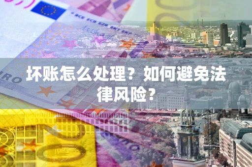 济南坏账怎么处理？如何避免法律风险？