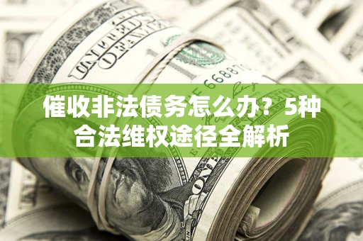 济南催收非法债务怎么办？5种合法维权途径全解析