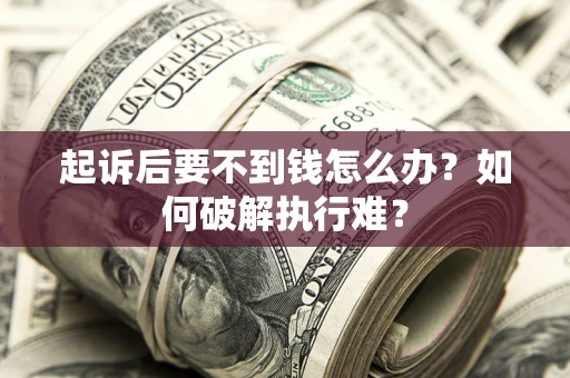 济南起诉后要不到钱怎么办？如何破解执行难？
