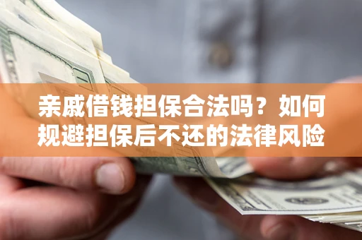 济南亲戚借钱担保合法吗？如何规避担保后不还的法律风险？